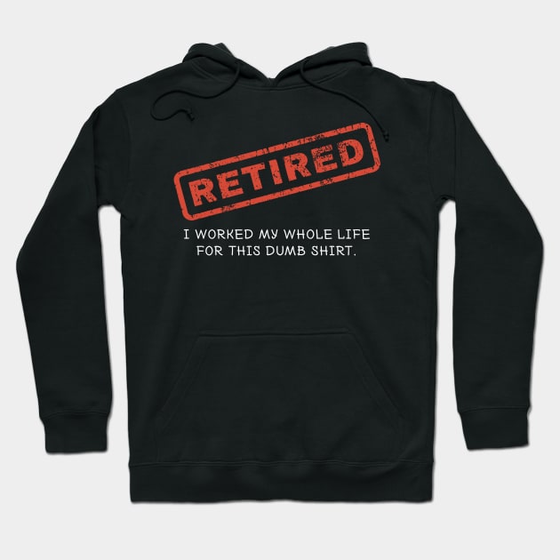 Retired Shirt - I Worked my Whole Life for This Dumb Shirt Hoodie by redbarron